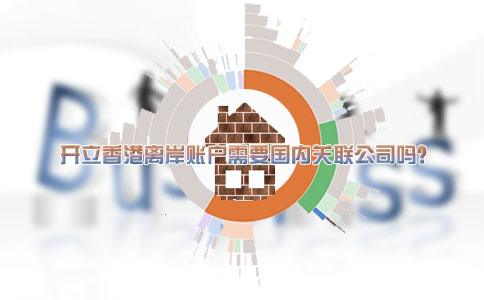 開立香港離岸賬戶需要國內(nèi)關(guān)聯(lián)公司嗎